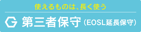 使えるものは、長く使う 第三者保守(EOSL延長保守)