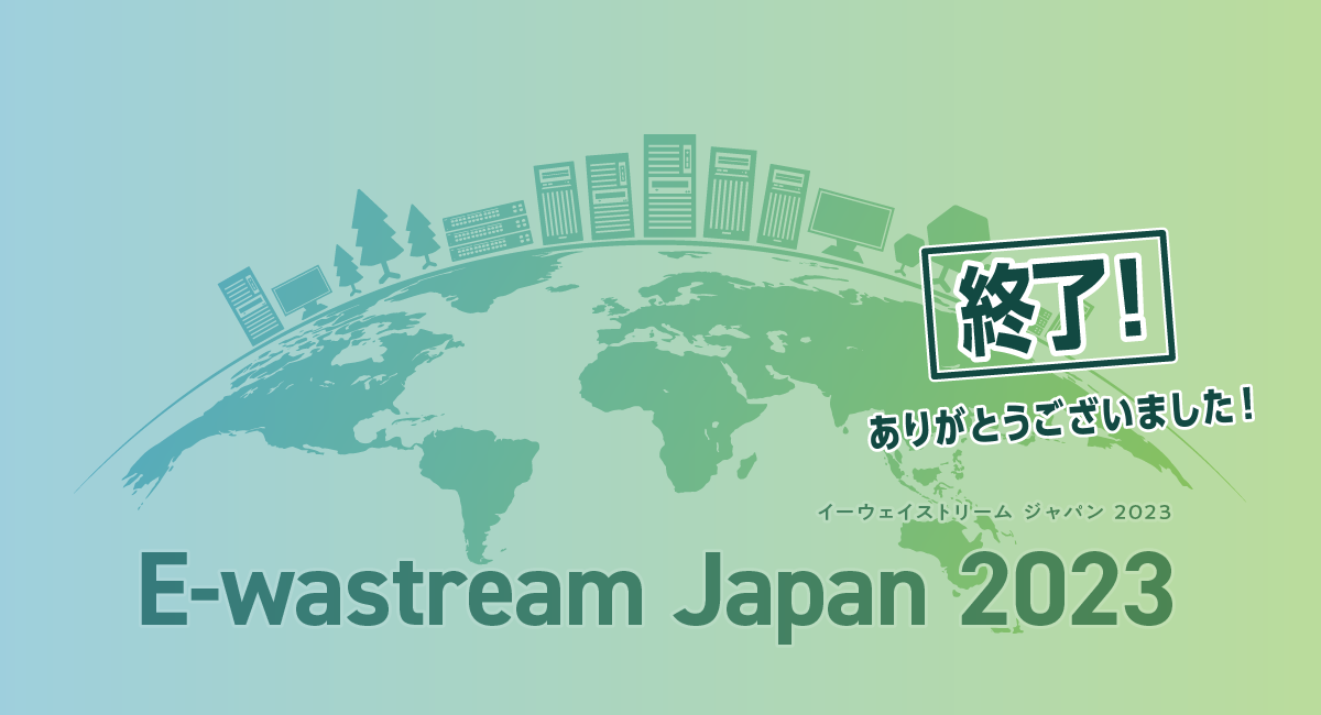 E-wastream Japan 2023終了！　今年もみなさまのご協力、ありがとうございました！【E-wastream Japan 2023】